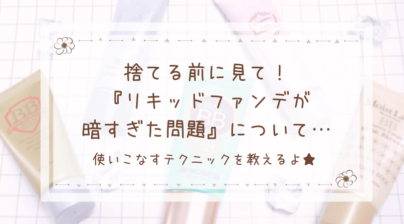 リキッドファンデが暗すぎた問題 使いこなしテクニック 捨てるのはまだ早い Twinkling Teardrops